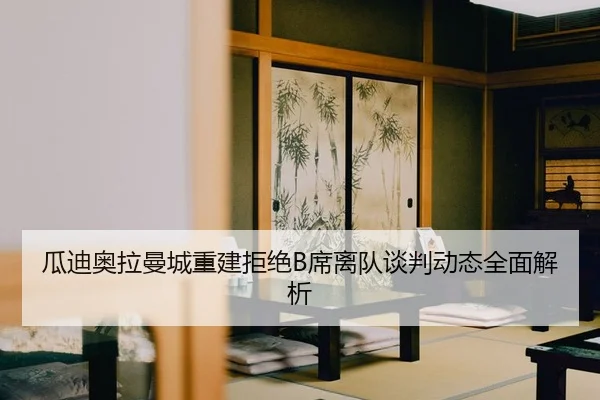 瓜迪奥拉曼城重建拒绝B席离队谈判动态全面解析