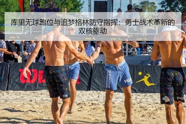库里无球跑位与追梦格林防守指挥：勇士战术革新的双核驱动