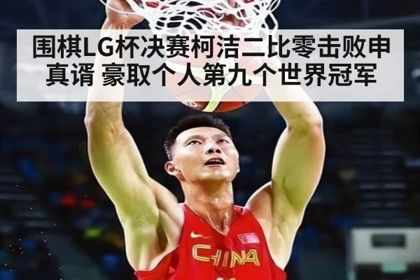围棋LG杯决赛柯洁二比零击败申真谞 豪取个人第九个世界冠军