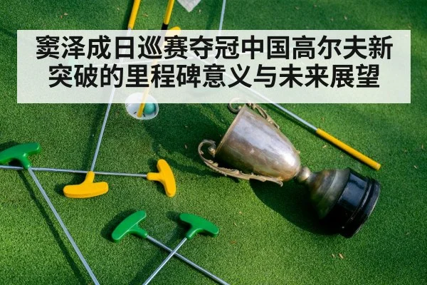 窦泽成日巡赛夺冠中国高尔夫新突破的里程碑意义与未来展望