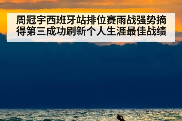 周冠宇西班牙站排位赛雨战强势摘得第三成功刷新个人生涯最佳战绩