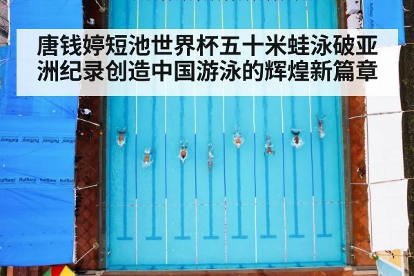 唐钱婷短池世界杯五十米蛙泳破亚洲纪录创造中国游泳的辉煌新篇章